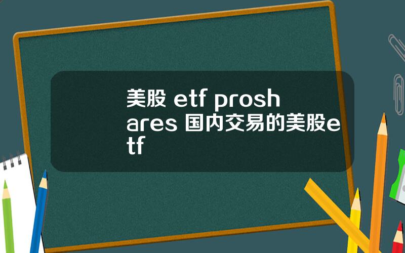 美股 etf proshares 国内交易的美股etf